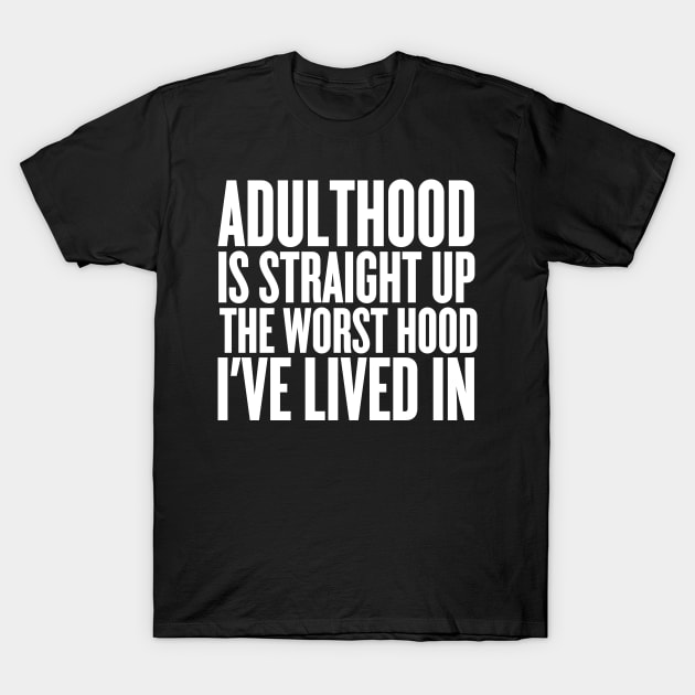 Adulthood Is Straight Up The Worst Hood I've Lived In T-Shirt by thingsandthings